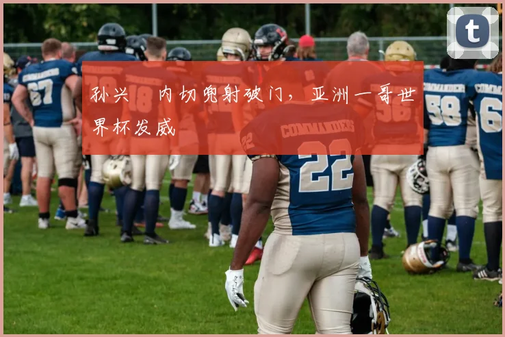 孙兴慜内切兜射破门，亚洲一哥世界杯发威