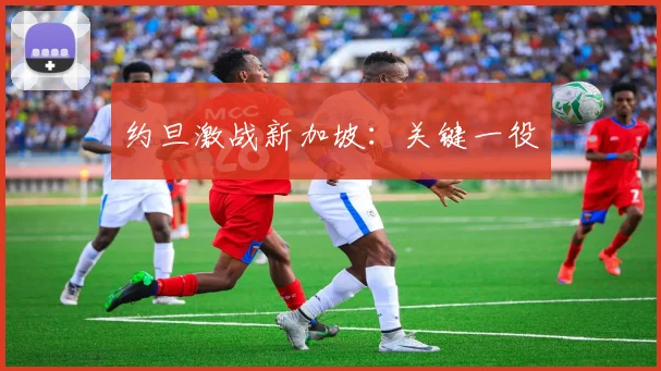 约旦激战新加坡：关键一役