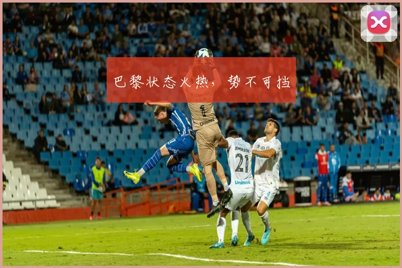 巴黎状态火热，势不可挡
