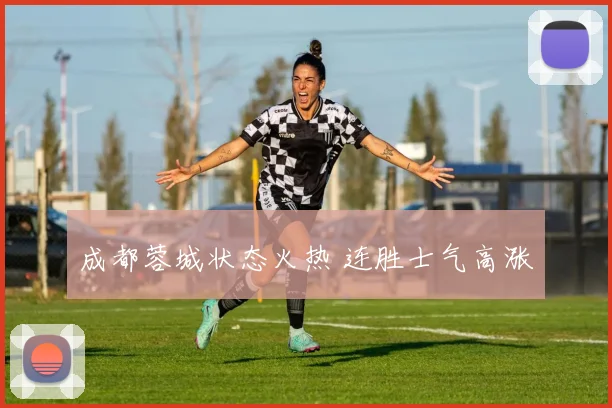成都蓉城状态火热 连胜士气高涨