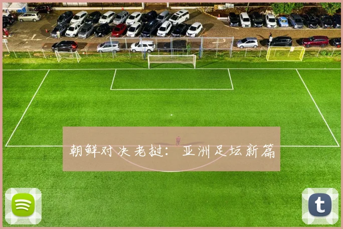 朝鲜对决老挝：亚洲足坛新篇