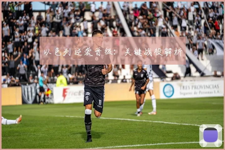 以色列逆袭晋级：关键战役解析