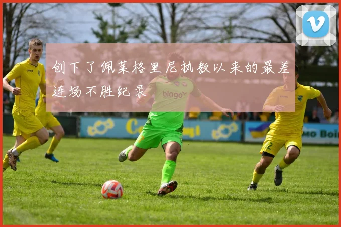 创下了佩莱格里尼执教以来的最差连场不胜纪录